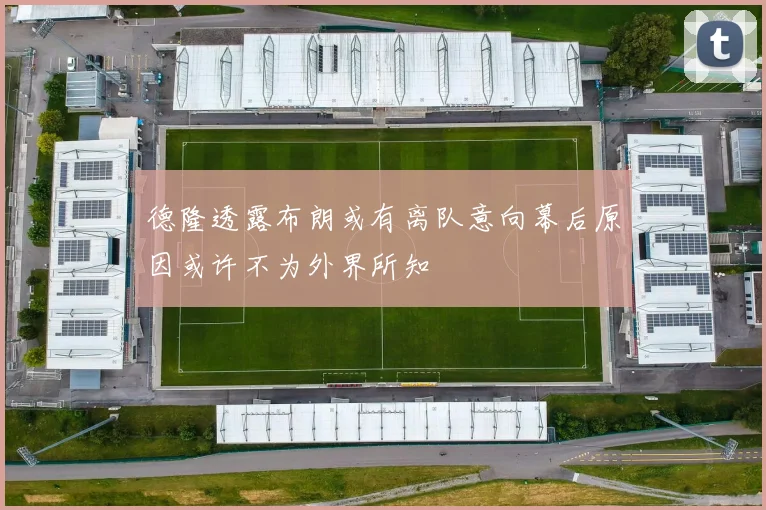 德隆透露布朗或有离队意向幕后原因或许不为外界所知