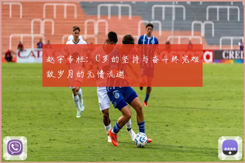 赵宇专栏：C罗的坚持与奋斗终究难敌岁月的无情流逝