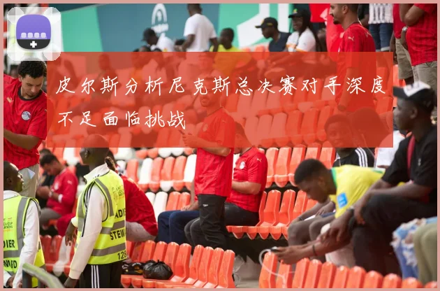 皮尔斯分析尼克斯总决赛对手深度不足面临挑战