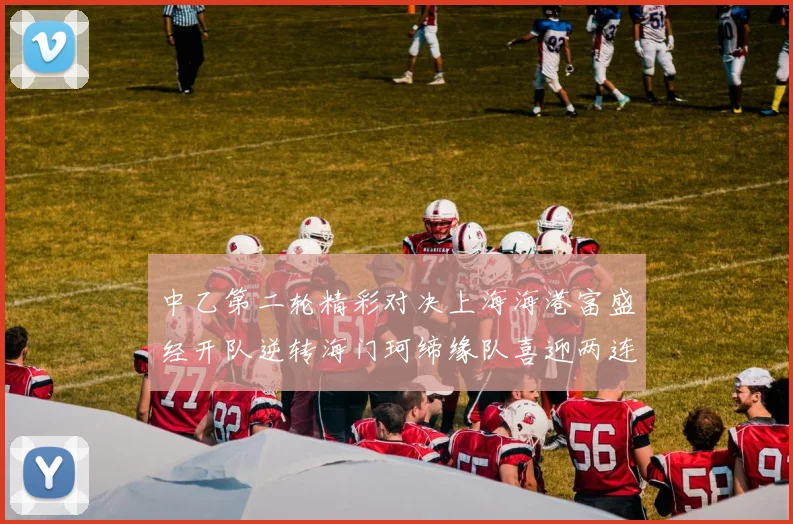 中乙第二轮精彩对决上海海港富盛经开队逆转海门珂缔缘队喜迎两连胜