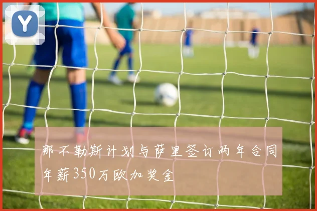 那不勒斯计划与萨里签订两年合同年薪350万欧加奖金