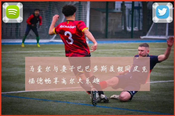 马奎尔与妻子巴巴多斯度假同皮克福德畅享高尔夫乐趣