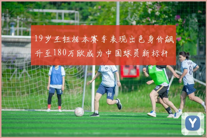 19岁王钰栋本赛季表现出色身价飙升至180万欧成为中国球员新标杆