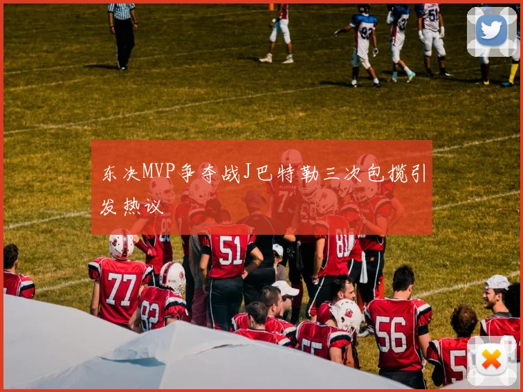 东决MVP争夺战J巴特勒三次包揽引发热议